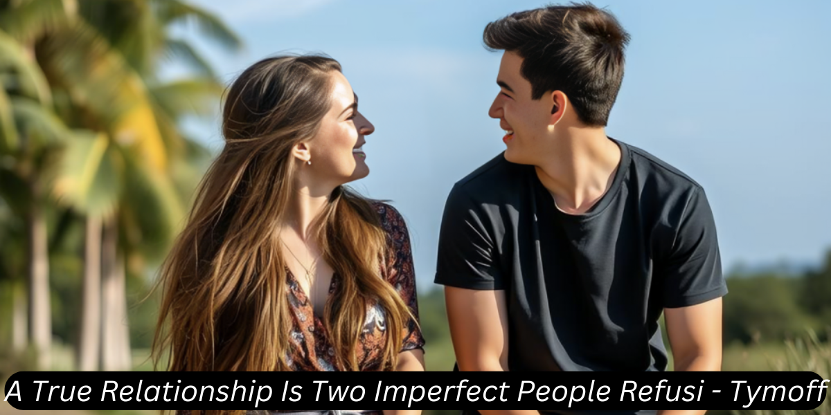 a true relationship is two imperfect people refusi - tymoff