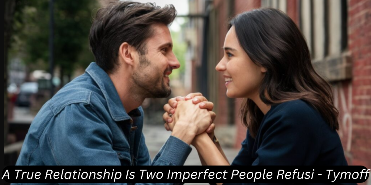 a true relationship is two imperfect people refusi - tymoff