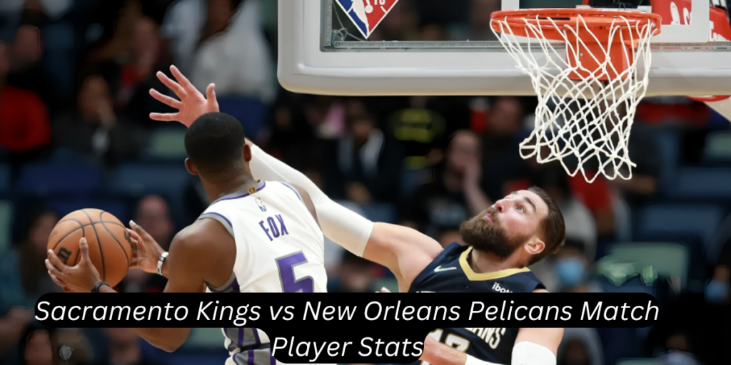 sacramento kings vs new orleans pelicans match player stats